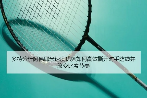 多特分析阿德耶米速度优势如何高效撕开对手防线并改变比赛节奏