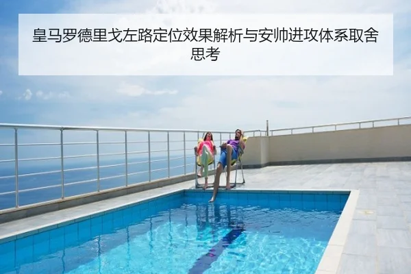 皇马罗德里戈左路定位效果解析与安帅进攻体系取舍思考